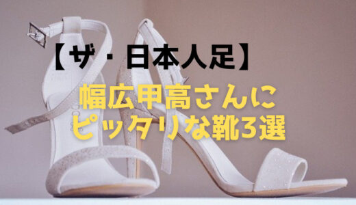 【ザ・日本人足】　幅広甲高にピッタリな靴　3選